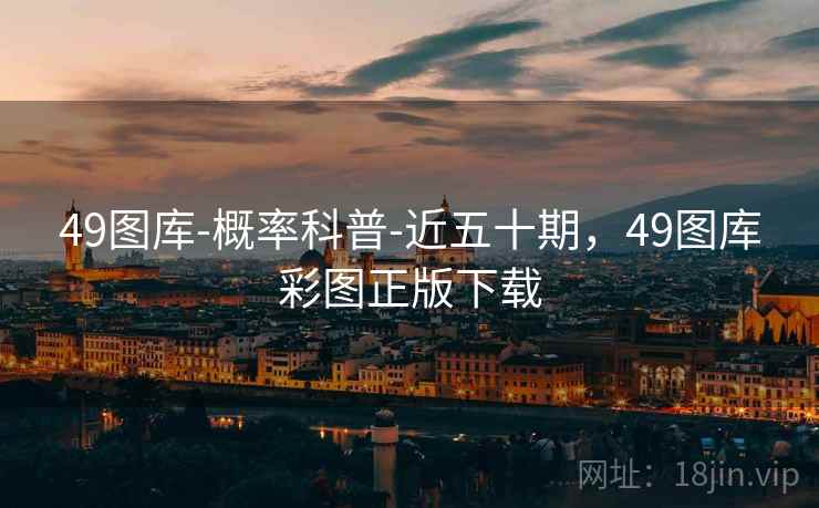 49图库-概率科普-近五十期,49图库彩图正版下载