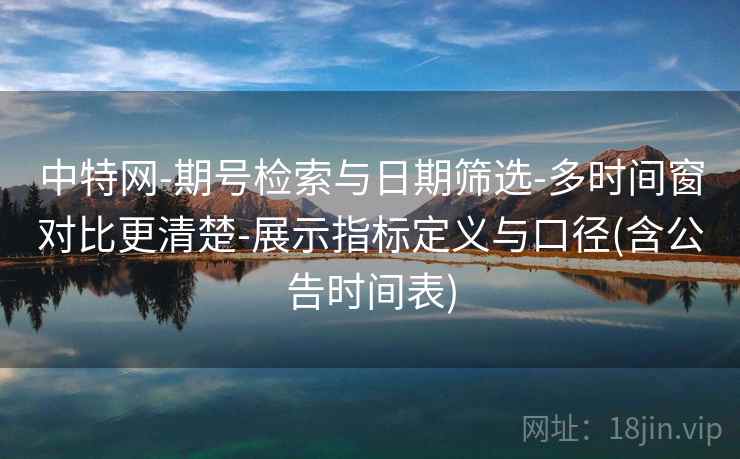 中特网-期号检索与日期筛选-多时间窗对比更清楚-展示指标定义与口径(含公告时间表)