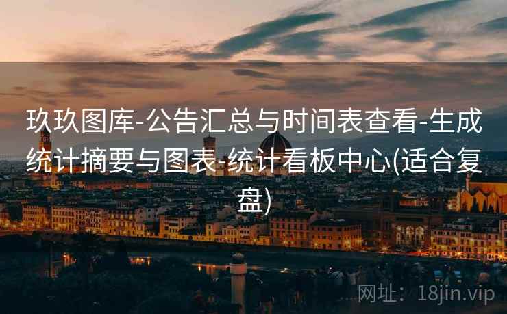 玖玖图库-公告汇总与时间表查看-生成统计摘要与图表-统计看板中心(适合复盘)