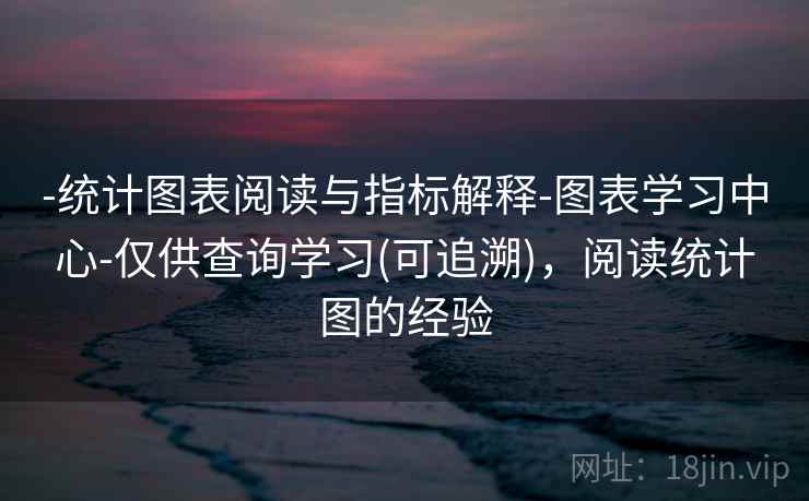 -统计图表阅读与指标解释-图表学习中心-仅供查询学习(可追溯),阅读统计图的经验