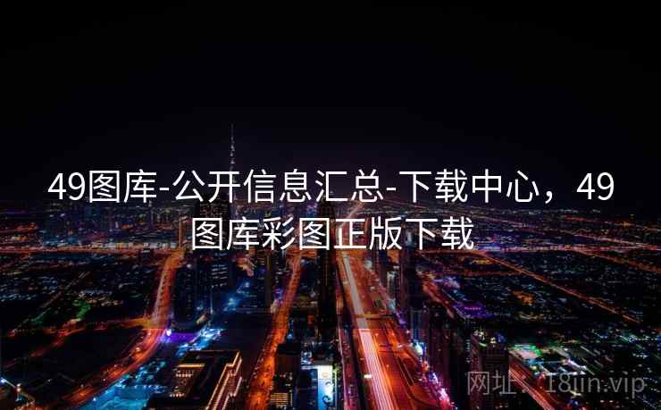 49图库-公开信息汇总-下载中心，49图库彩图正版下载