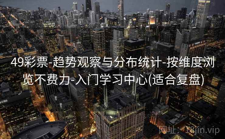 49彩票-趋势观察与分布统计-按维度浏览不费力-入门学习中心(适合复盘)