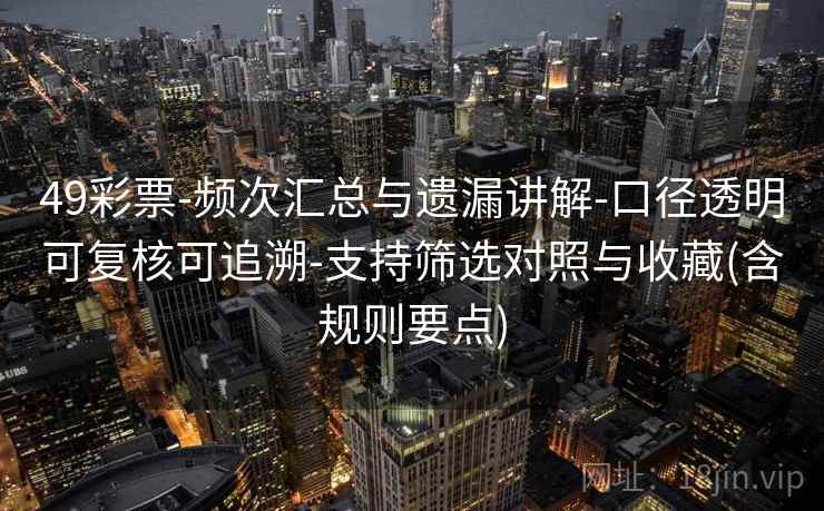 49彩票-频次汇总与遗漏讲解-口径透明可复核可追溯-支持筛选对照与收藏(含规则要点)