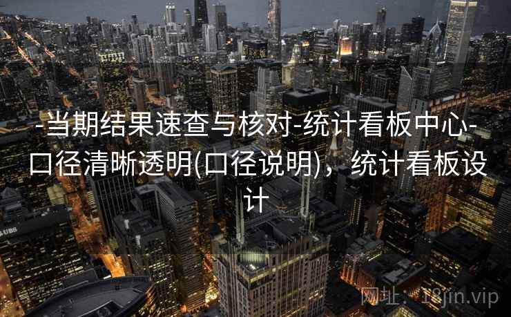 -当期结果速查与核对-统计看板中心-口径清晰透明(口径说明)，统计看板设计