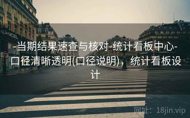 -当期结果速查与核对-统计看板中心-口径清晰透明(口径说明)，统计看板设计