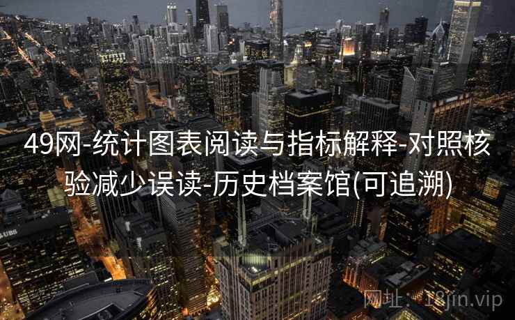 49网-统计图表阅读与指标解释-对照核验减少误读-历史档案馆(可追溯)
