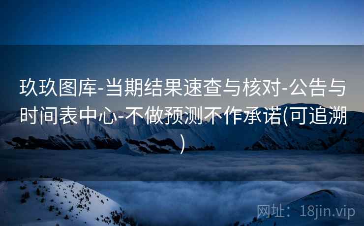 玖玖图库-当期结果速查与核对-公告与时间表中心-不做预测不作承诺(可追溯)  第1张