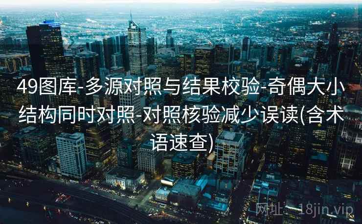 49图库-多源对照与结果校验-奇偶大小结构同时对照-对照核验减少误读(含术语速查)