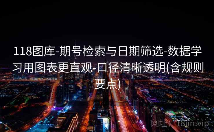 118图库-期号检索与日期筛选-数据学习用图表更直观-口径清晰透明(含规则要点)  第2张