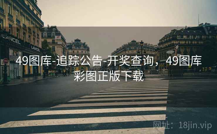 49图库-追踪公告-开奖查询,49图库彩图正版下载