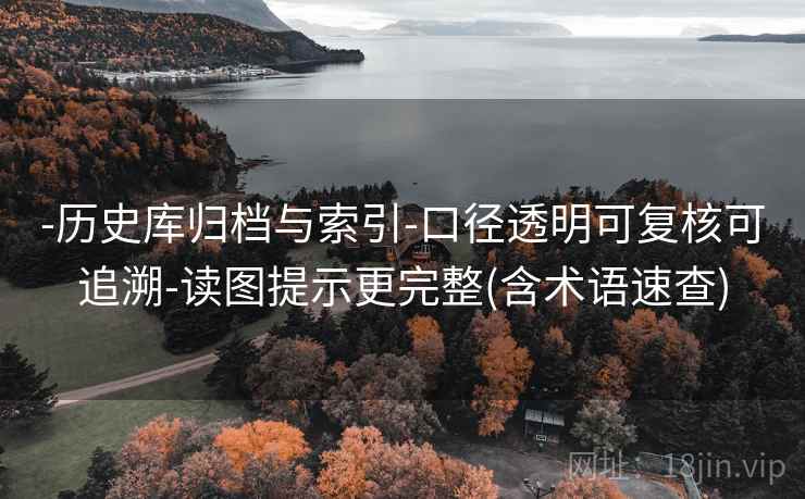 -历史库归档与索引-口径透明可复核可追溯-读图提示更完整(含术语速查)