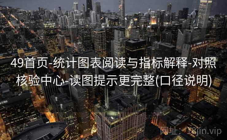 49首页-统计图表阅读与指标解释-对照核验中心-读图提示更完整(口径说明)  第1张