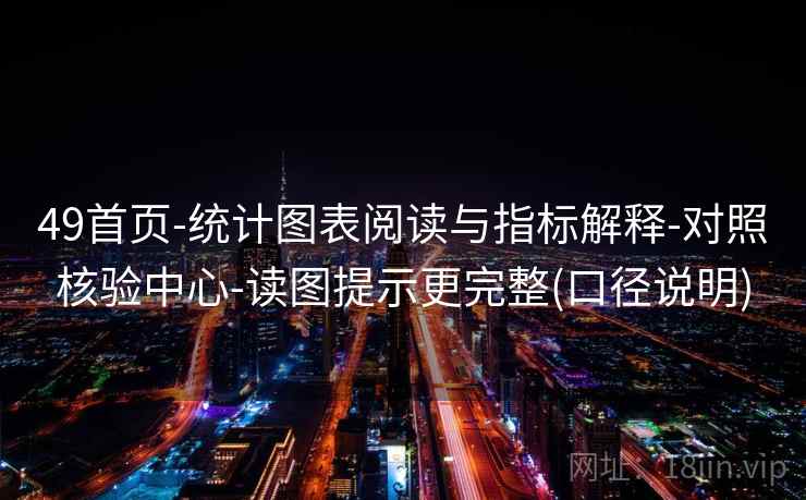 49首页-统计图表阅读与指标解释-对照核验中心-读图提示更完整(口径说明)  第2张