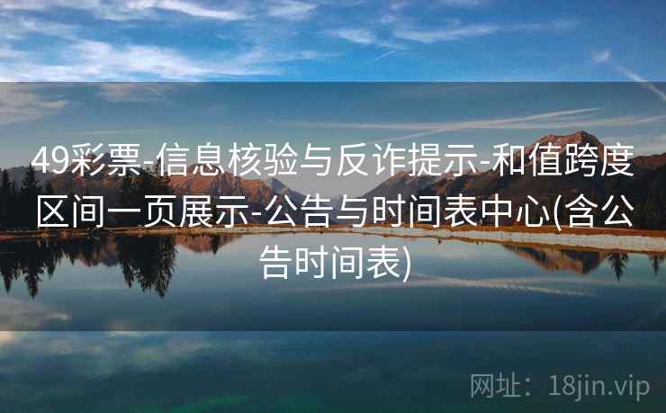 49彩票-信息核验与反诈提示-和值跨度区间一页展示-公告与时间表中心(含公告时间表)