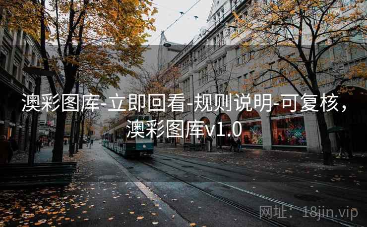 澳彩图库-立即回看-规则说明-可复核,澳彩图库v1.0