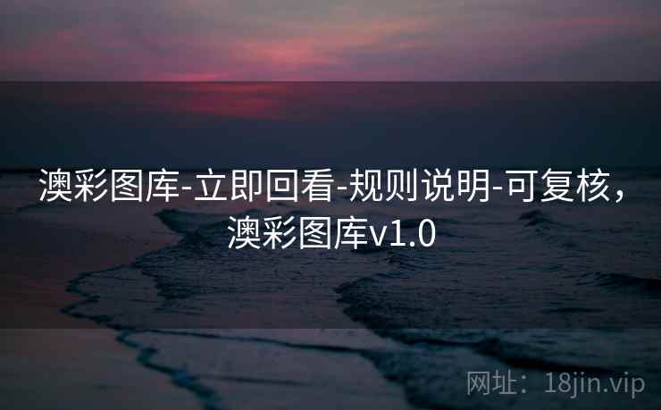 澳彩图库-立即回看-规则说明-可复核,澳彩图库v1.0