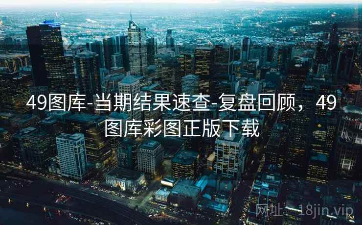 49图库-当期结果速查-复盘回顾，49图库彩图正版下载